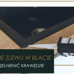 Jak skutecznie zabezpieczyć wycięcie w blacie kuchennym przed uszkodzeniem