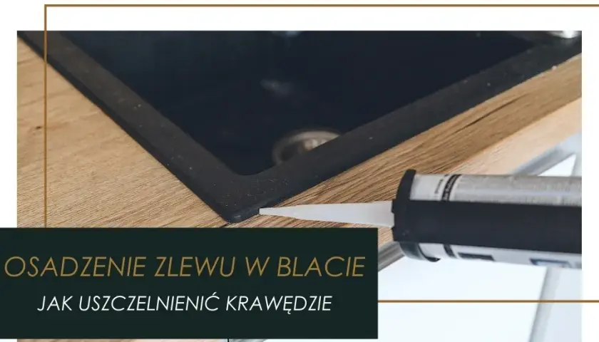 Jak skutecznie zabezpieczyć wycięcie w blacie kuchennym przed uszkodzeniem