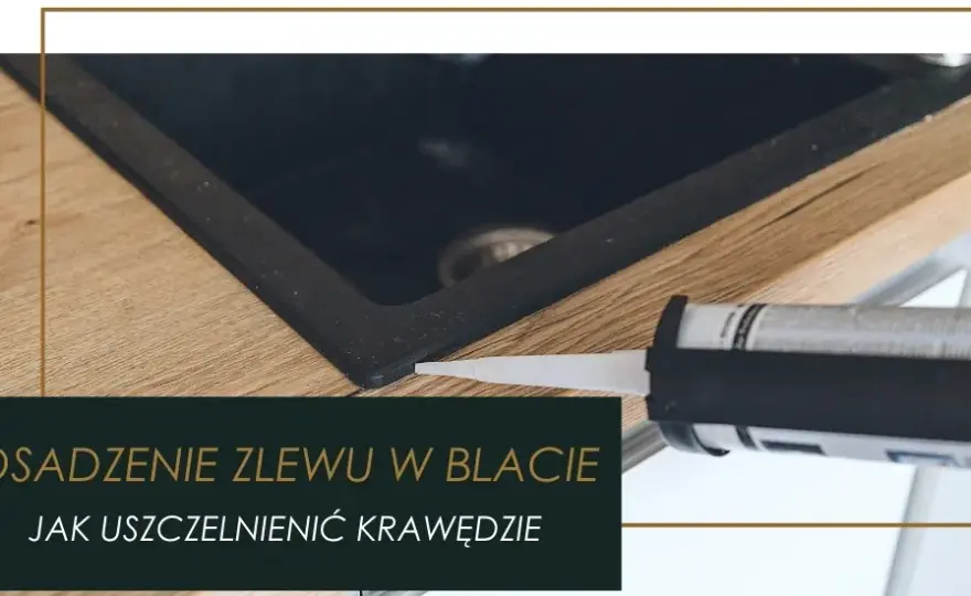 Jak skutecznie zabezpieczyć wycięcie w blacie kuchennym przed uszkodzeniem